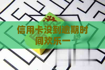 信用卡没到逾期时间欢乐一