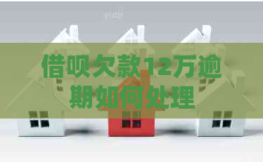 借呗欠款12万逾期如何处理