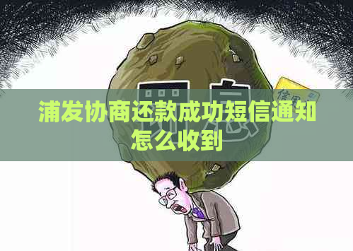 浦发协商还款成功短信通知怎么收到