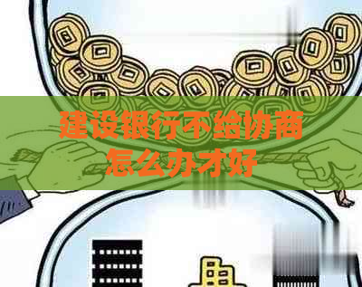 建设银行不给协商怎么办才好