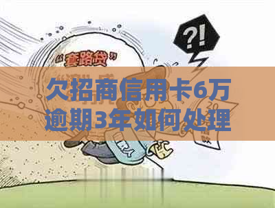 欠招商信用卡6万逾期3年如何处理