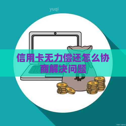 信用卡无力偿还怎么协商解决问题