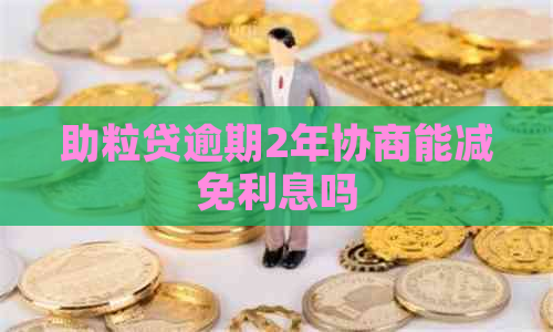 助粒贷逾期2年协商能减免利息吗