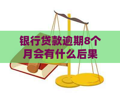 银行贷款逾期8个月会有什么后果