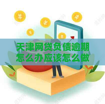 天津网贷负债逾期怎么办应该怎么做