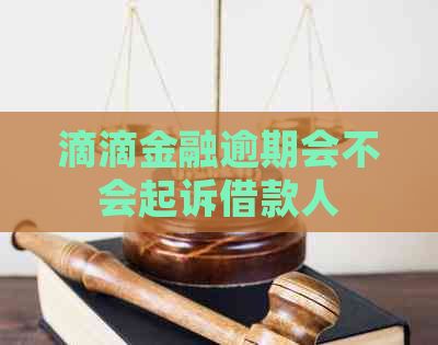 滴滴金融逾期会不会起诉借款人