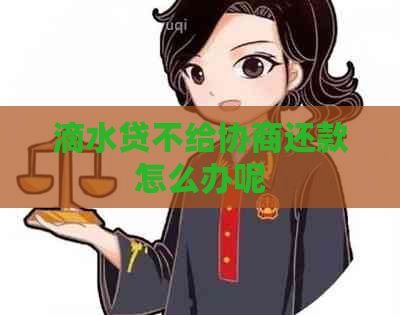 滴水贷不给协商还款怎么办呢