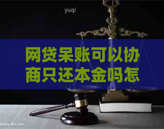 网贷呆账可以协商只还本金吗怎么处理