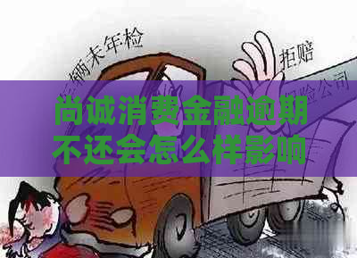 尚诚消费金融逾期不还会怎么样影响个人信用