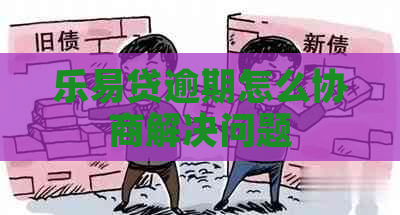 乐易贷逾期怎么协商解决问题