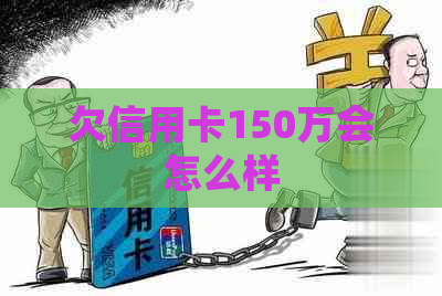 欠信用卡150万会怎么样