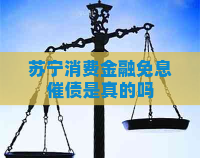 苏宁消费金融免息催债是真的吗