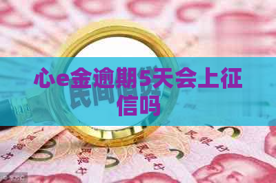 心e金逾期5天会上吗