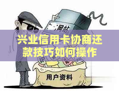 兴业信用卡协商还款技巧如何操作