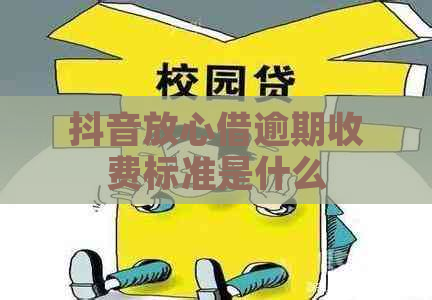 抖音放心借逾期收费标准是什么