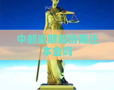 中邮逾期能协商还本金吗