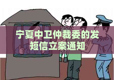 宁夏中卫仲裁委的发短信立案通知