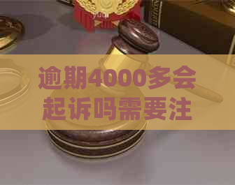 逾期4000多会起诉吗需要注意什么