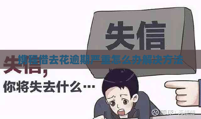 携程借去花逾期严重怎么办解决方法