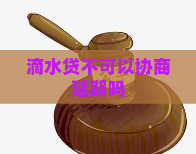 滴水贷不可以协商延期吗