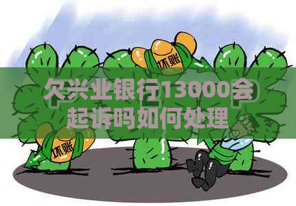 欠兴业银行13000会起诉吗如何处理