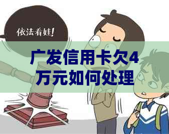 广发信用卡欠4万元如何处理