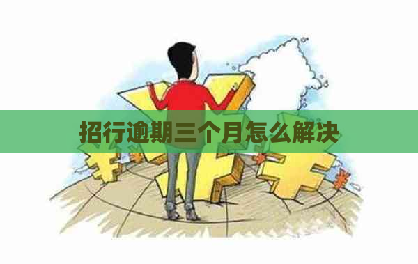 招行逾期三个月怎么解决