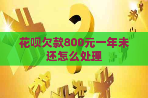 花呗欠款800元一年未还怎么处理