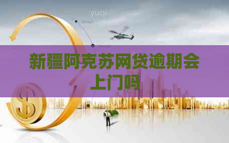 新疆阿克苏网贷逾期会上门吗