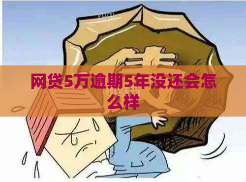 网贷5万逾期5年没还会怎么样