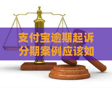 支付宝逾期起诉分期案例应该如何处理