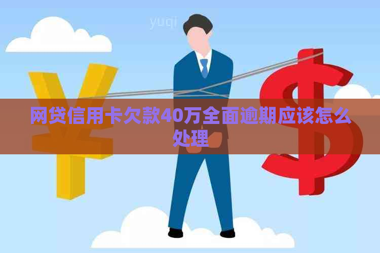 网贷信用卡欠款40万全面逾期应该怎么处理