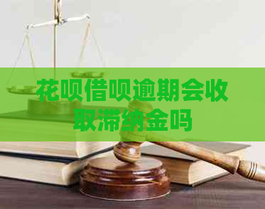 花呗借呗逾期会收取滞纳金吗