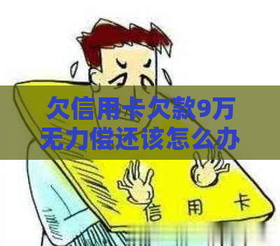 欠信用卡欠款9万无力偿还该怎么办