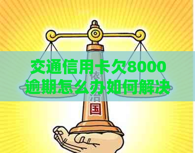 交通信用卡欠8000逾期怎么办如何解决