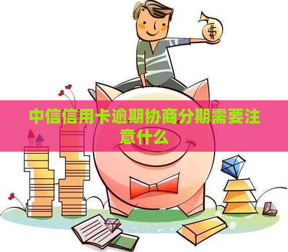 中信信用卡逾期协商分期需要注意什么