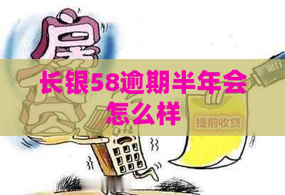 长银58逾期半年会怎么样