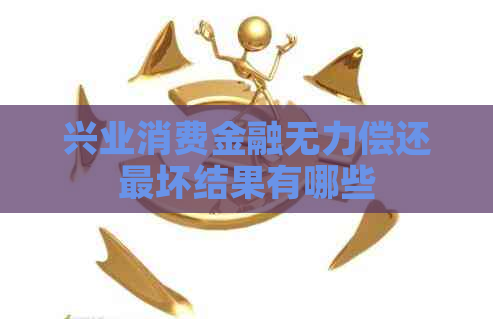 兴业消费金融无力偿还最坏结果有哪些