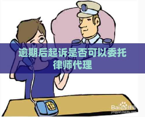 逾期后起诉是否可以委托律师代理