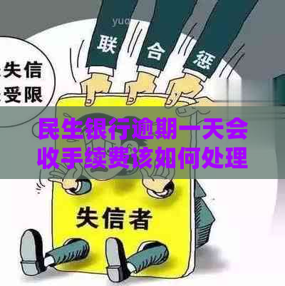 民生银行逾期一天会收手续费该如何处理