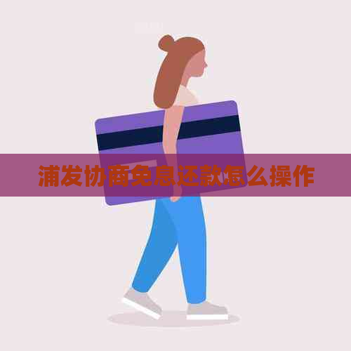 浦发协商免息还款怎么操作