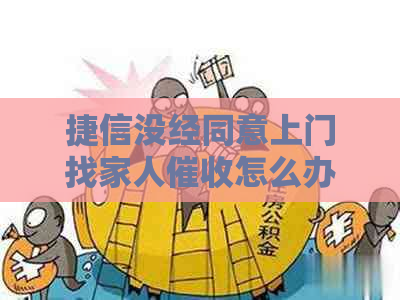 捷信没经同意上门找家人怎么办