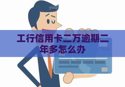 工行信用卡二万逾期二年多怎么办