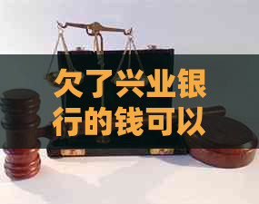 欠了兴业银行的钱可以找到家里吗如何解决