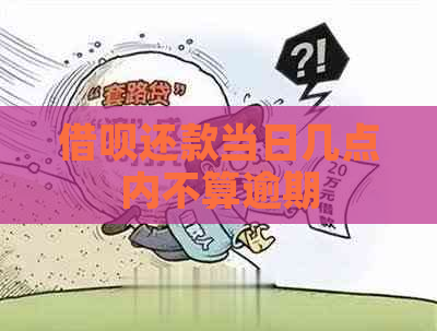 借呗还款当日几点内不算逾期