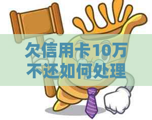 欠信用卡10万不还如何处理