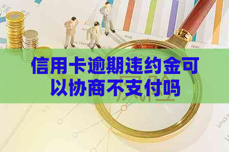 信用卡逾期违约金可以协商不支付吗