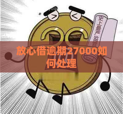 放心借逾期27000如何处理