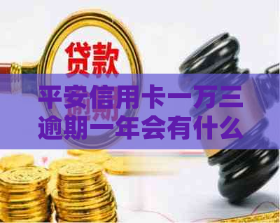 平安信用卡一万三逾期一年会有什么后果