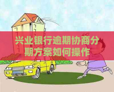 兴业银行逾期协商分期方案如何操作